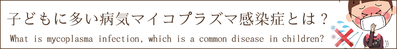 子どもに多い病気マイコプラズマ感染症とは？